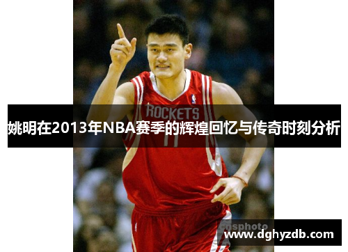 姚明在2013年NBA赛季的辉煌回忆与传奇时刻分析